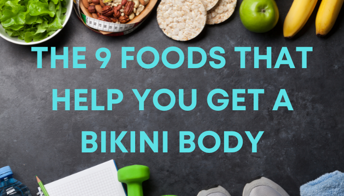 THE 9 FOODS THAT HELP YOU GET A BIKINI BODY