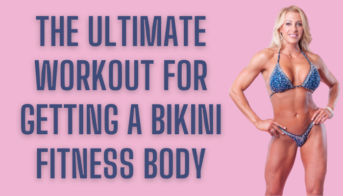 THE ULTIMATE WORKOUT FOR GETTING A BIKINI FITNESS BODY