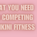 WHAT YOU NEED FOR COMPETING IN BIKINI FITNESS
