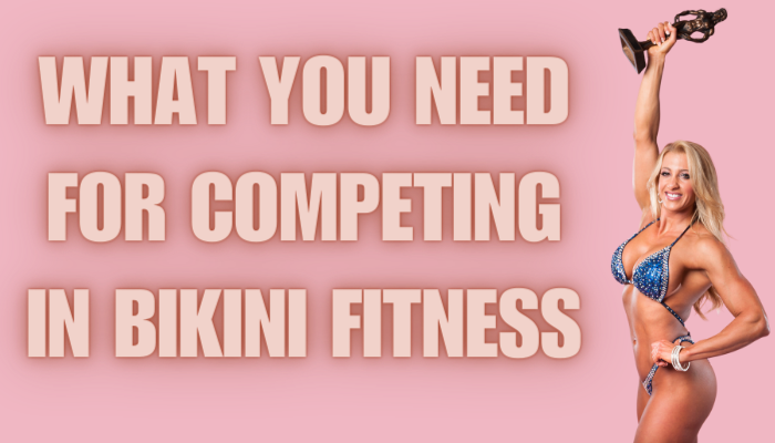 WHAT YOU NEED FOR COMPETING IN BIKINI FITNESS